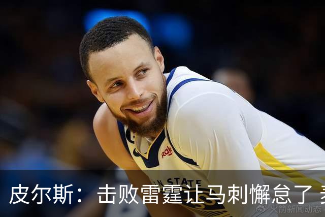 皮尔斯：击败雷霆让马刺懈怠了 麦迪逊花园不可怕&球星都在那高分